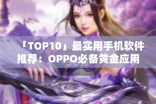 「TOP10」最实用手机软件推荐：OPPO必备黄金应用大全！