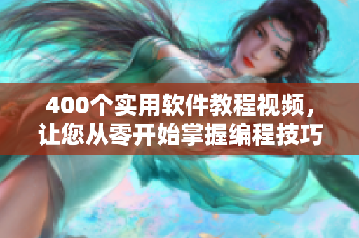 400个实用软件教程视频，让您从零开始掌握编程技巧！