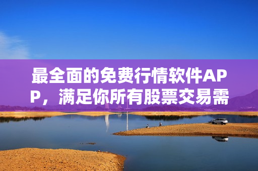 最全面的免费行情软件APP，满足你所有股票交易需求
