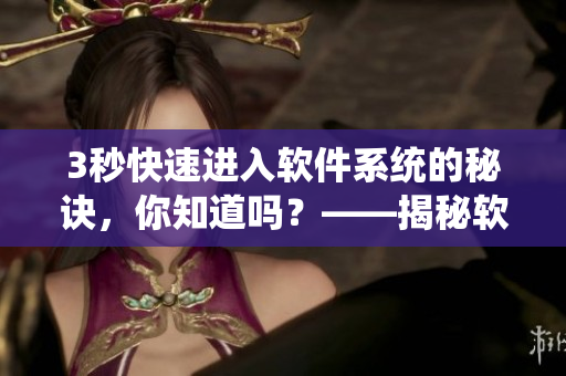 3秒快速进入软件系统的秘诀，你知道吗？——揭秘软件连接入口