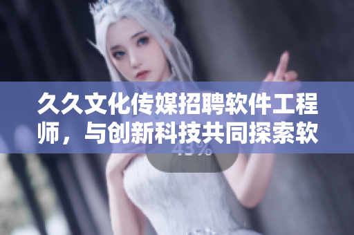 久久文化传媒招聘软件工程师，与创新科技共同探索软件开发挑战