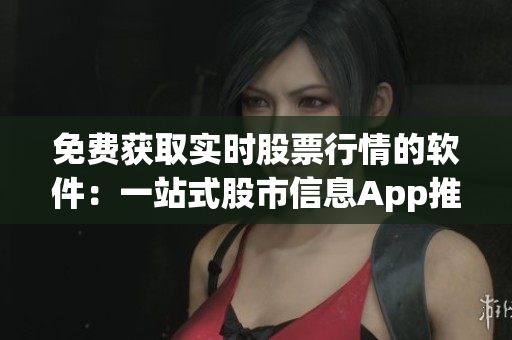 免费获取实时股票行情的软件：一站式股市信息App推荐