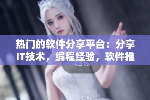 热门的软件分享平台：分享IT技术，编程经验，软件推荐与下载