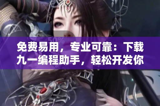 免费易用，专业可靠：下载九一编程助手，轻松开发你的软件！
