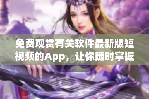 免费观赏有关软件最新版短视频的App，让你随时掌握传媒动态