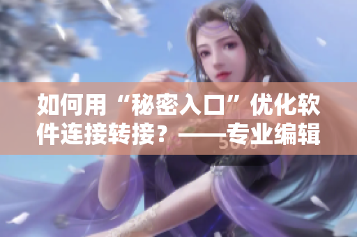 如何用“秘密入口”优化软件连接转接？——专业编辑分享！