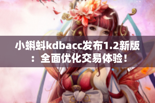 小蝌蚪kdbacc发布1.2新版：全面优化交易体验！