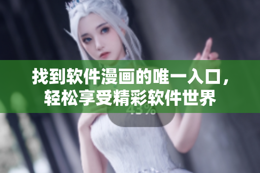 找到软件漫画的唯一入口，轻松享受精彩软件世界