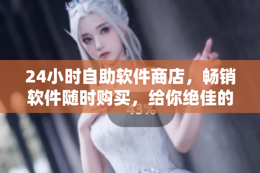 24小时自助软件商店，畅销软件随时购买，给你绝佳的软件使用体验!