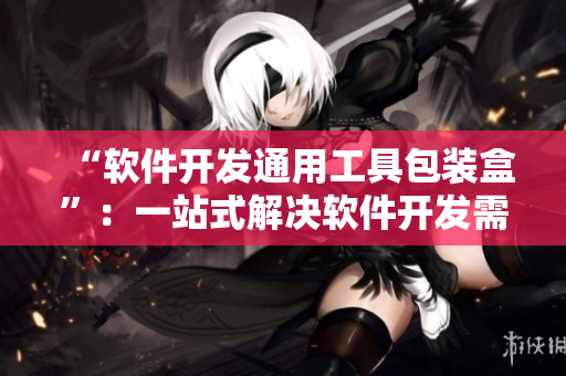 “软件开发通用工具包装盒”：一站式解决软件开发需求