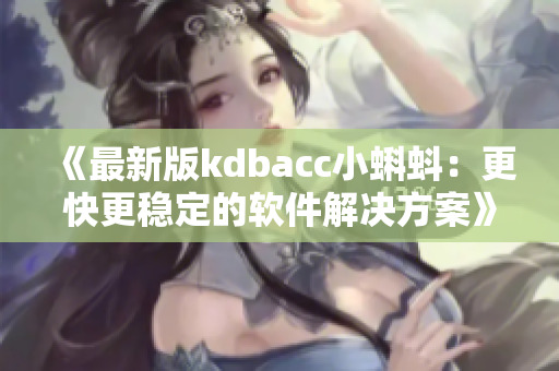 《最新版kdbacc小蝌蚪：更快更稳定的软件解决方案》