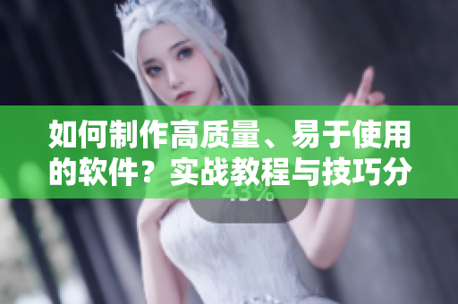 如何制作高质量、易于使用的软件？实战教程与技巧分享！