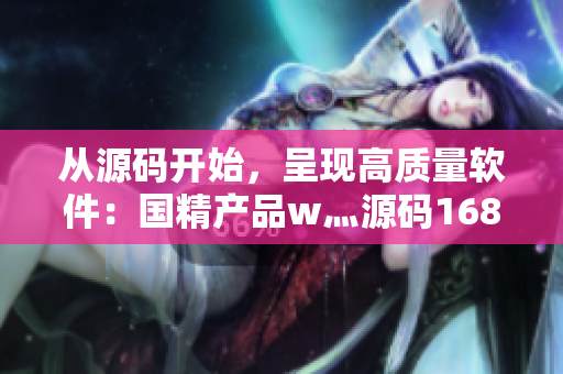 从源码开始，呈现高质量软件：国精产品w灬源码1688独家剖析