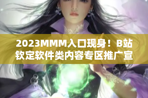 2023MMM入口现身！B站钦定软件类内容专区推广宣传