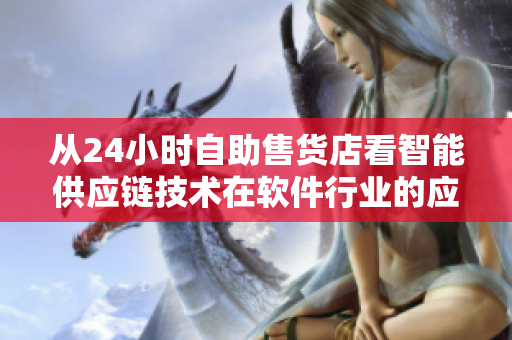从24小时自助售货店看智能供应链技术在软件行业的应用前景