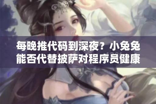 每晚推代码到深夜？小兔兔能否代替披萨对程序员健康更有益？