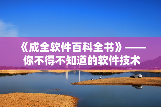 《成全软件百科全书》—— 你不得不知道的软件技术知识大全