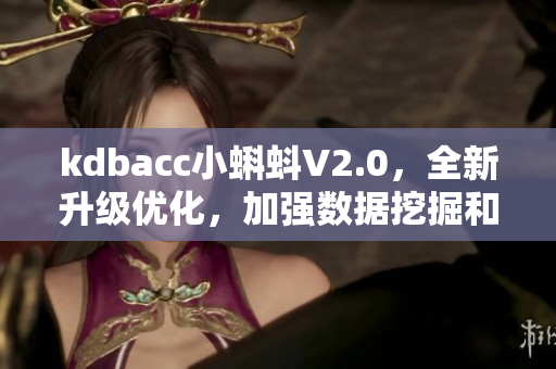 kdbacc小蝌蚪V2.0，全新升级优化，加强数据挖掘和分析功能
