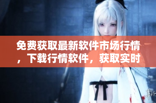 免费获取最新软件市场行情，下载行情软件，获取实时行情数据