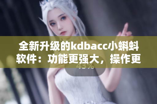 全新升级的kdbacc小蝌蚪软件：功能更强大，操作更简便