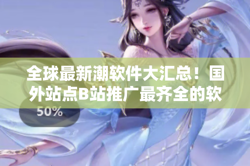 全球最新潮软件大汇总！国外站点B站推广最齐全的软件下载平台