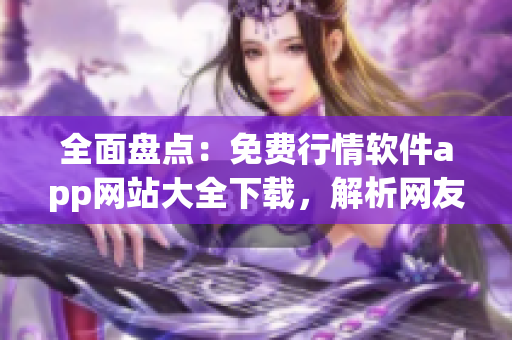 全面盘点：免费行情软件app网站大全下载，解析网友们最钟爱的十大软件!