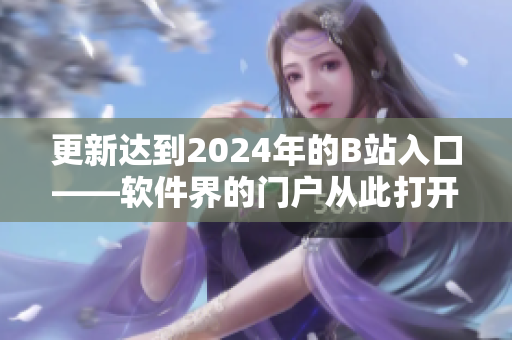 更新达到2024年的B站入口——软件界的门户从此打开