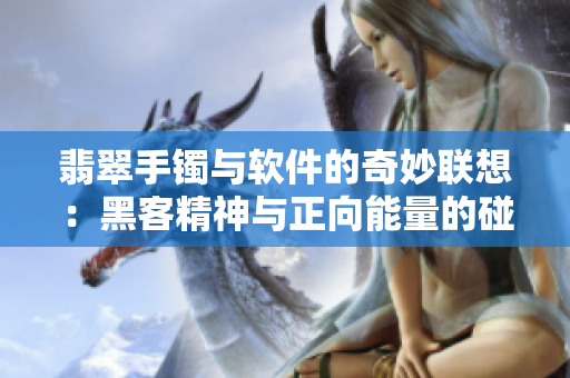 翡翠手镯与软件的奇妙联想：黑客精神与正向能量的碰撞