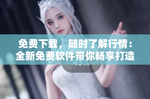免费下载，随时了解行情：全新免费软件带你畅享打造股市赚钱秘籍