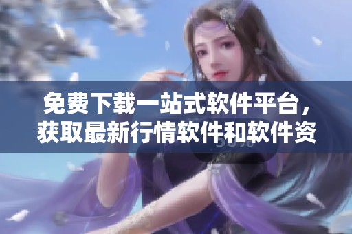 免费下载一站式软件平台，获取最新行情软件和软件资讯！