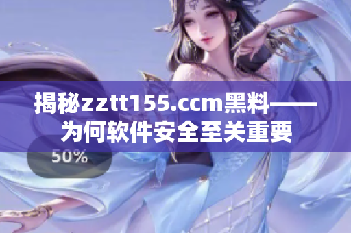 揭秘zztt155.ccm黑料——为何软件安全至关重要