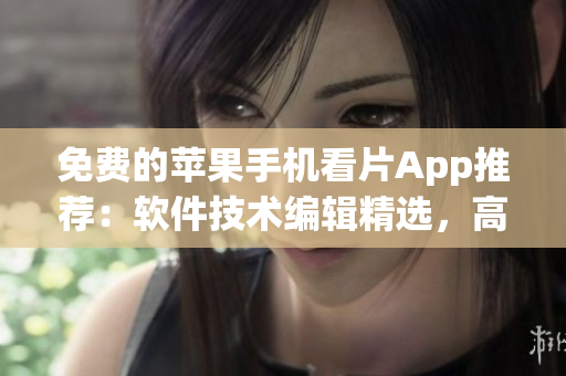 免费的苹果手机看片App推荐：软件技术编辑精选，高清视频畅享！