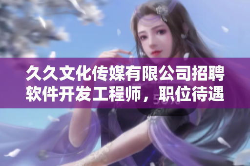 久久文化传媒有限公司招聘软件开发工程师，职位待遇优厚，机会难逢！