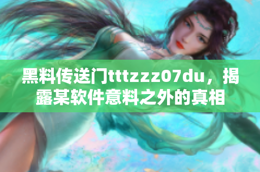 黑料传送门tttzzz07du，揭露某软件意料之外的真相
