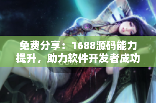 免费分享：1688源码能力提升，助力软件开发者成功入门！