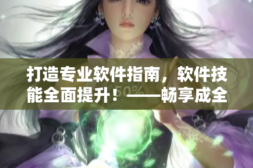 打造专业软件指南，软件技能全面提升！——畅享成全软件技术大全