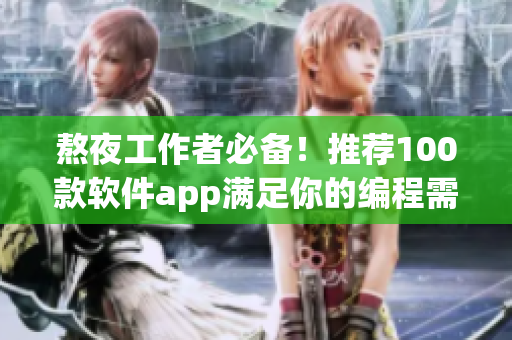 熬夜工作者必备！推荐100款软件app满足你的编程需要