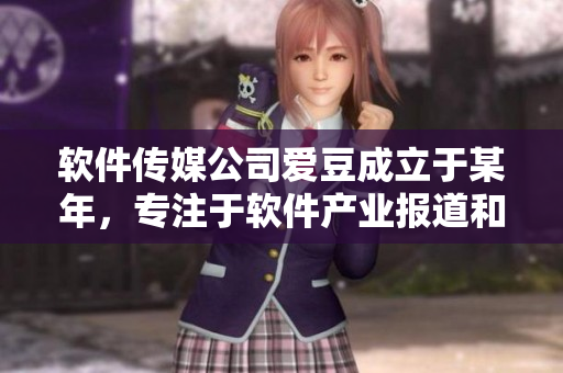 软件传媒公司爱豆成立于某年，专注于软件产业报道和分析