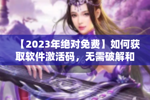 【2023年绝对免费】如何获取软件激活码，无需破解和白嫖B站？
