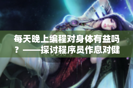 每天晚上编程对身体有益吗？——探讨程序员作息对健康的影响