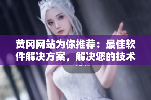 黄冈网站为你推荐：最佳软件解决方案，解决您的技术瓶颈！