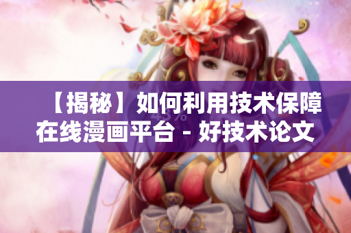 【揭秘】如何利用技术保障在线漫画平台 - 好技术论文