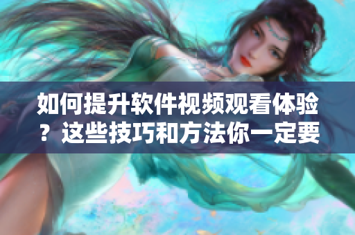 如何提升软件视频观看体验？这些技巧和方法你一定要掌握！