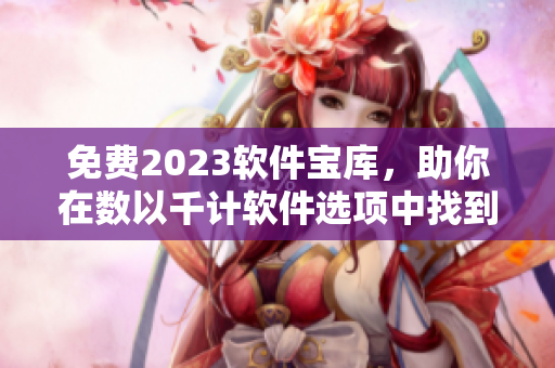 免费2023软件宝库，助你在数以千计软件选项中找到黄金级应用。