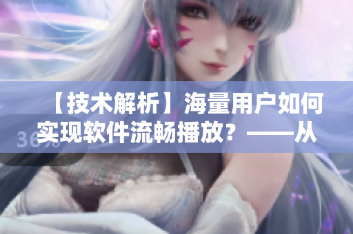 【技术解析】海量用户如何实现软件流畅播放？——从视频播放人数谈起