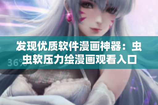 发现优质软件漫画神器：虫虫软压力绘漫画观看入口