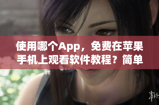 使用哪个App，免费在苹果手机上观看软件教程？简单易用的App推荐！