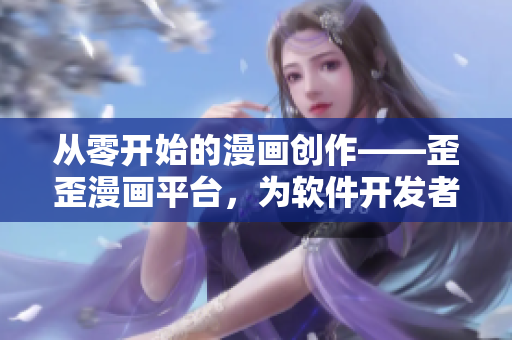 从零开始的漫画创作——歪歪漫画平台，为软件开发者提供新颖灵感。