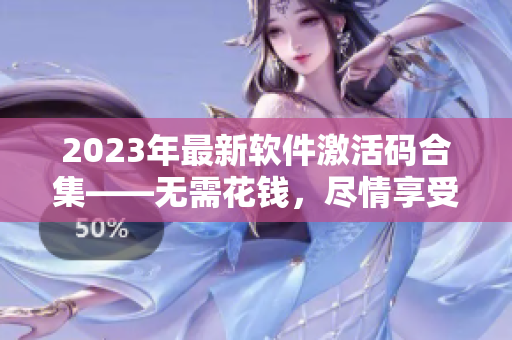 2023年最新软件激活码合集——无需花钱，尽情享受软件！