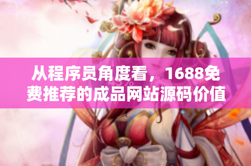 从程序员角度看，1688免费推荐的成品网站源码价值或超越预期